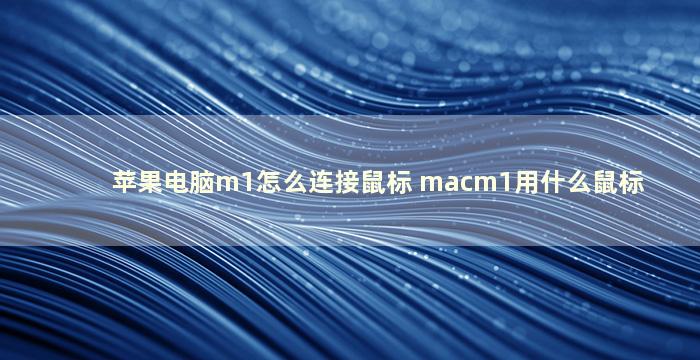 苹果电脑m1怎么连接鼠标 macm1用什么鼠标